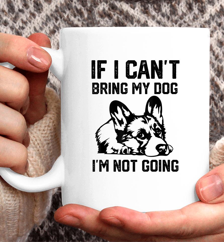 Corgi Dog If I Can't Bring My Dog I'm Not Going Coffee Mug