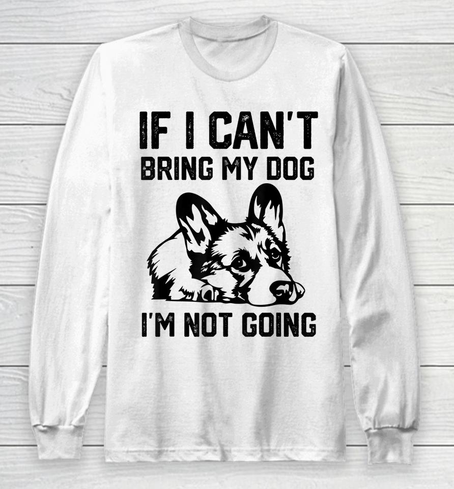 Corgi Dog If I Can't Bring My Dog I'm Not Going Long Sleeve T-Shirt