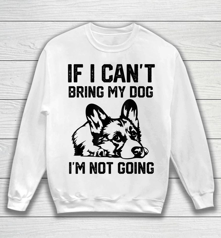 Corgi Dog If I Can't Bring My Dog I'm Not Going Sweatshirt