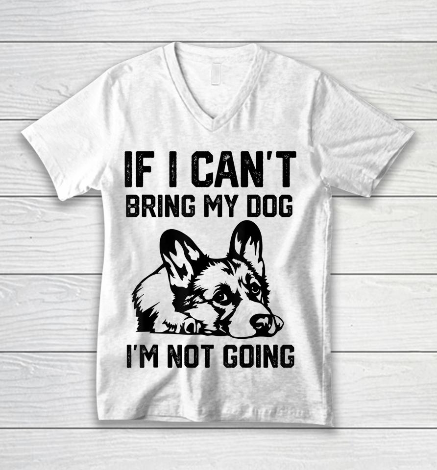 Corgi Dog If I Can't Bring My Dog I'm Not Going Unisex V-Neck T-Shirt