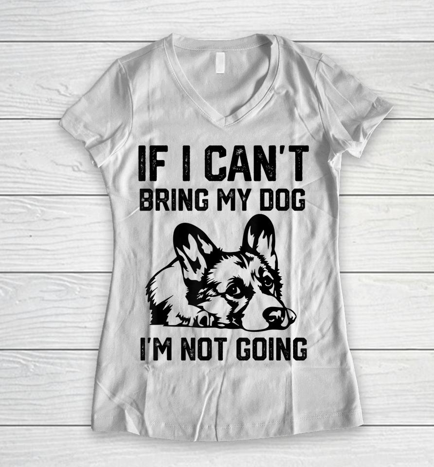 Corgi Dog If I Can't Bring My Dog I'm Not Going Women V-Neck T-Shirt