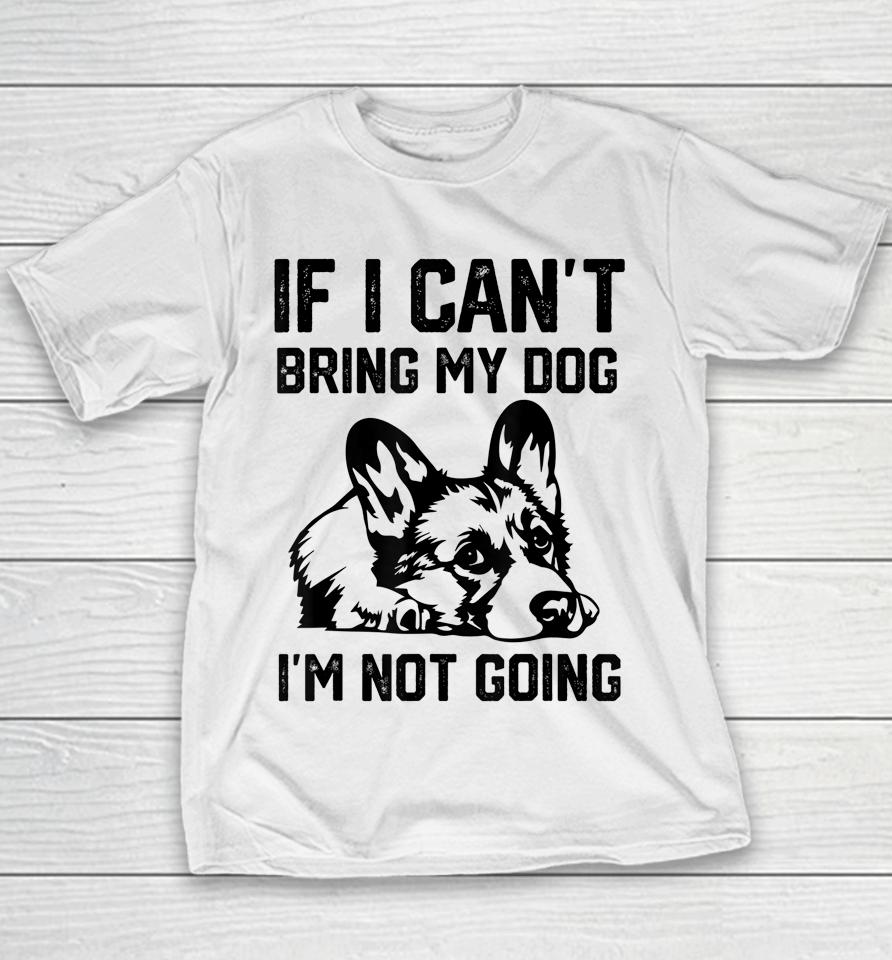 Corgi Dog If I Can't Bring My Dog I'm Not Going Youth T-Shirt