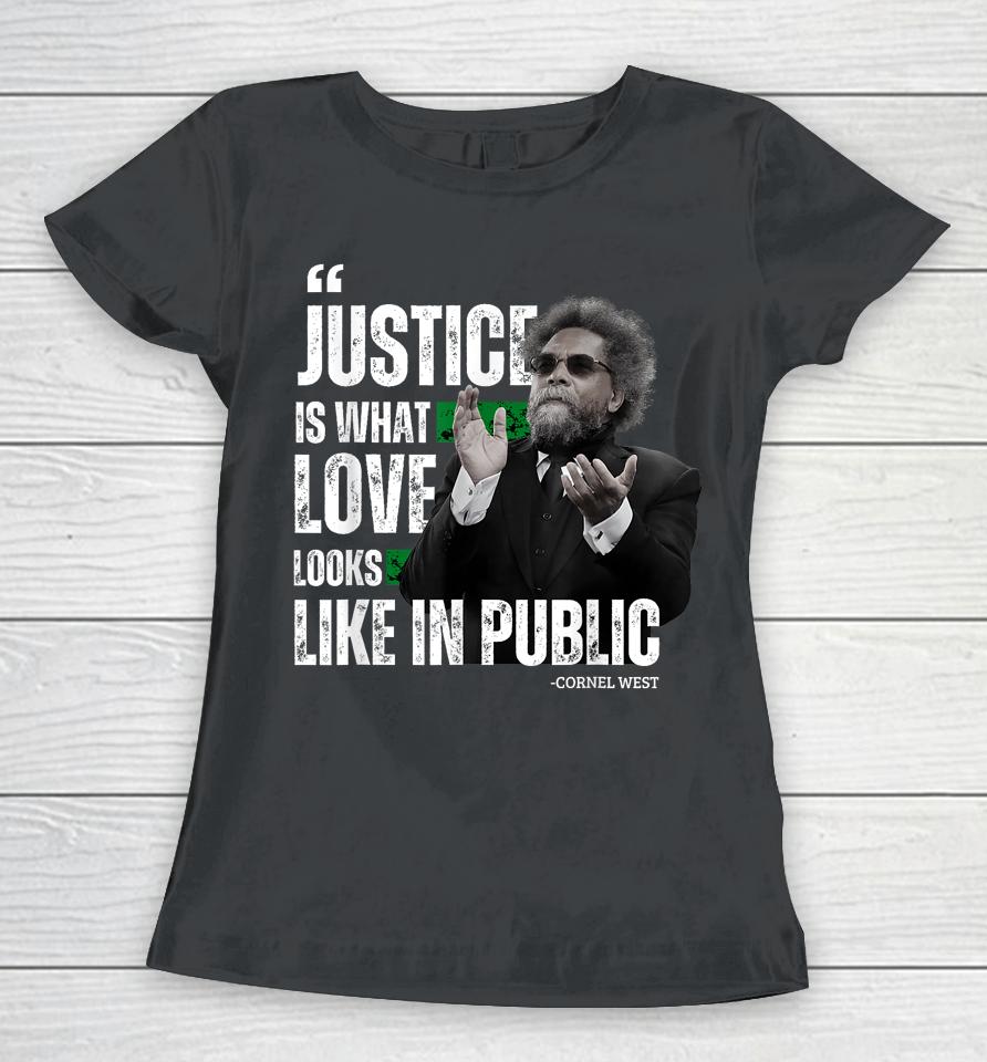 Cornel West Quote Justice Is What Love Looks Like In Public Women T-Shirt