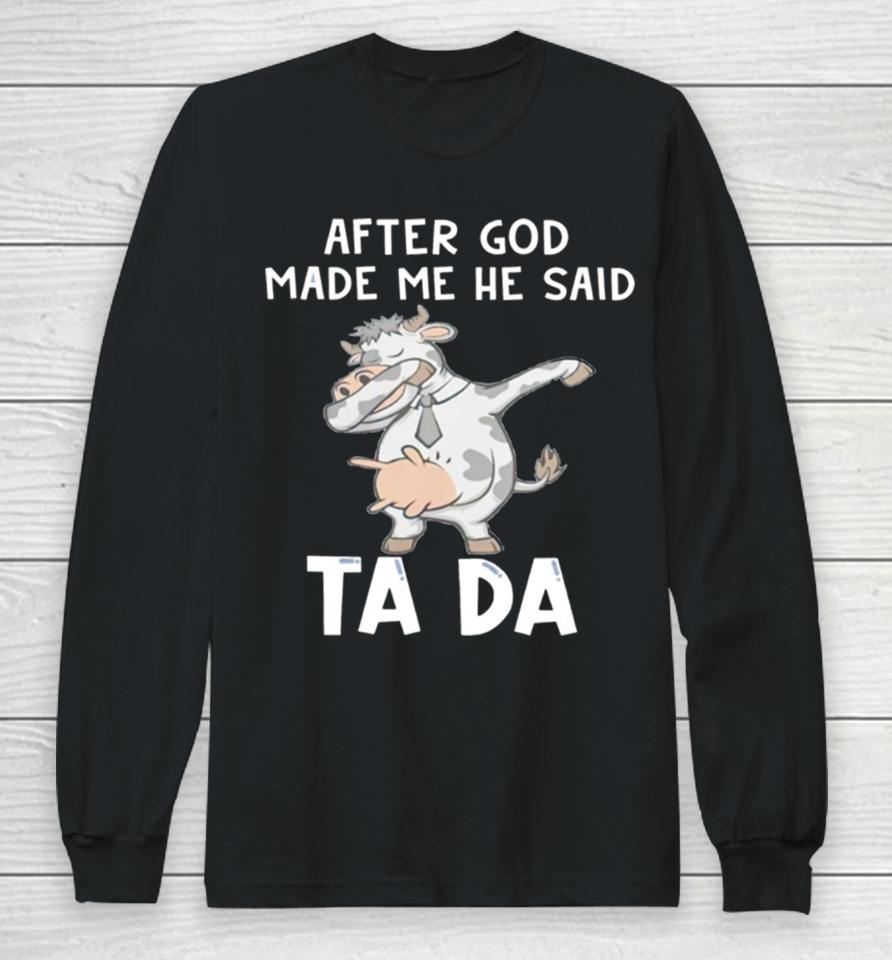 Cow After God Made Me He Said Tada Long Sleeve T-Shirt