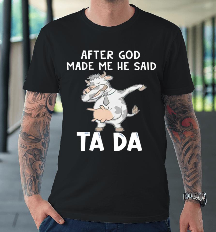 Cow After God Made Me He Said Tada Premium T-Shirt