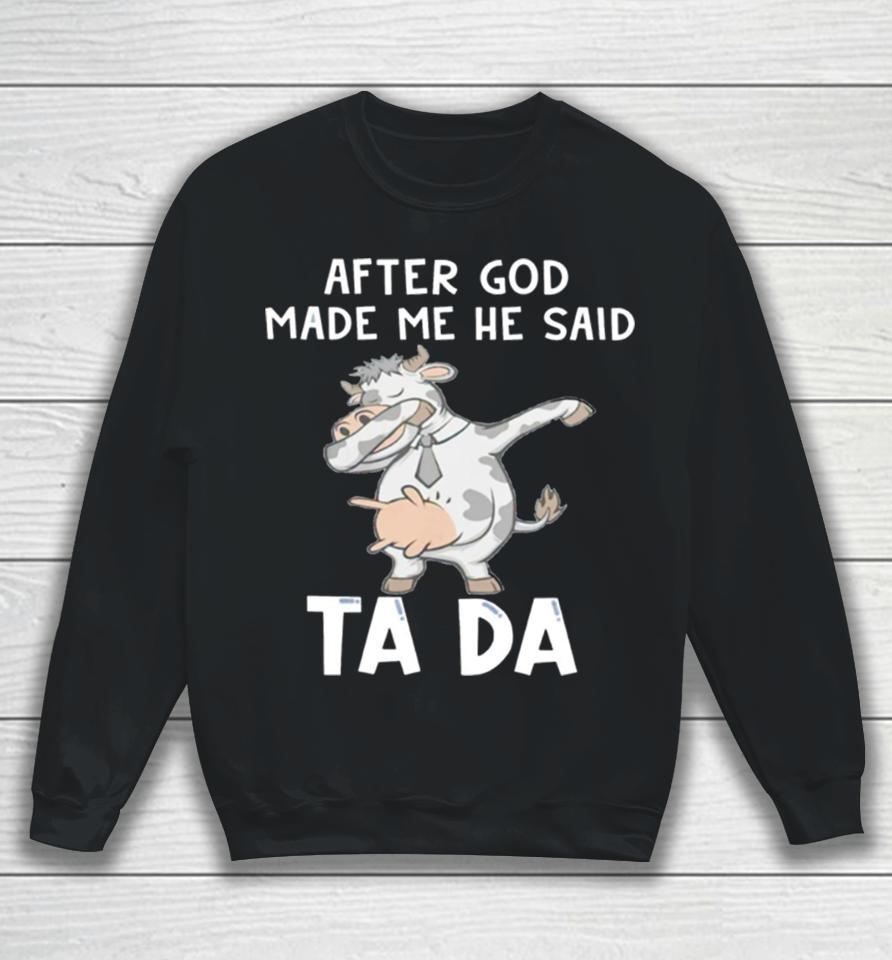 Cow After God Made Me He Said Tada Sweatshirt