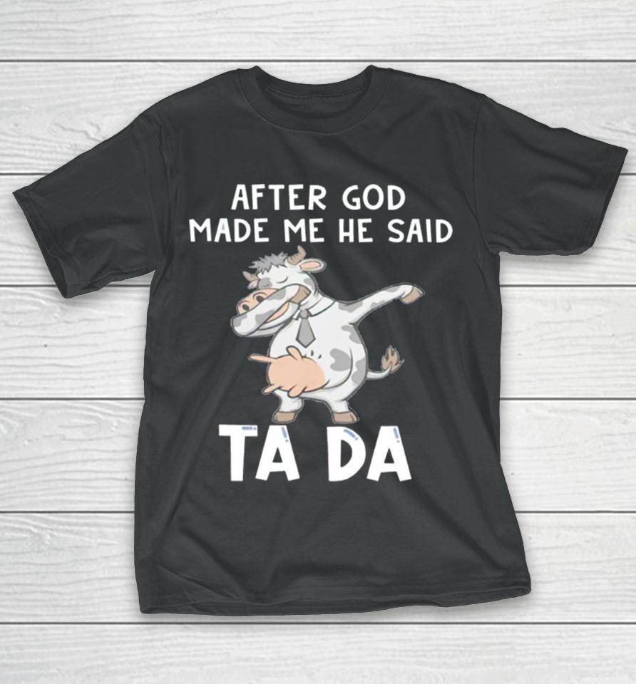 Cow After God Made Me He Said Tada T-Shirt