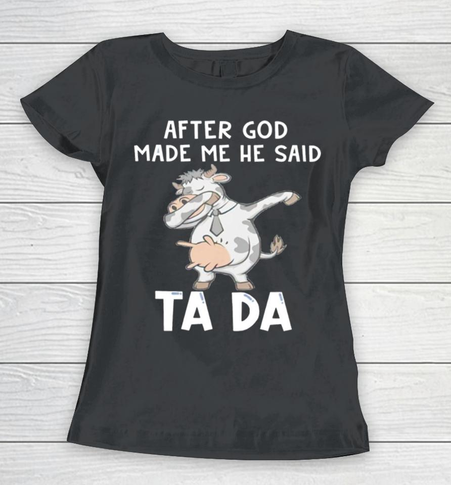 Cow After God Made Me He Said Tada Women T-Shirt