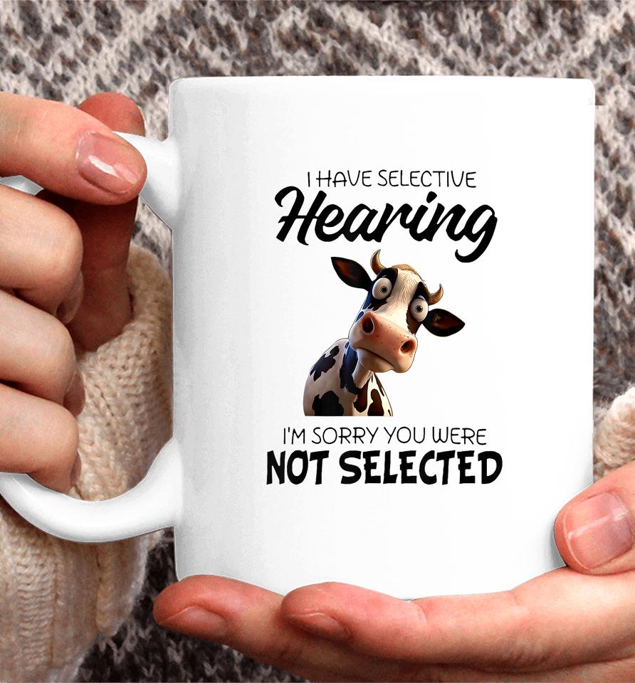 Cow I Have Selective Hearing I’m Sorry You Were Not Selected Coffee Mug
