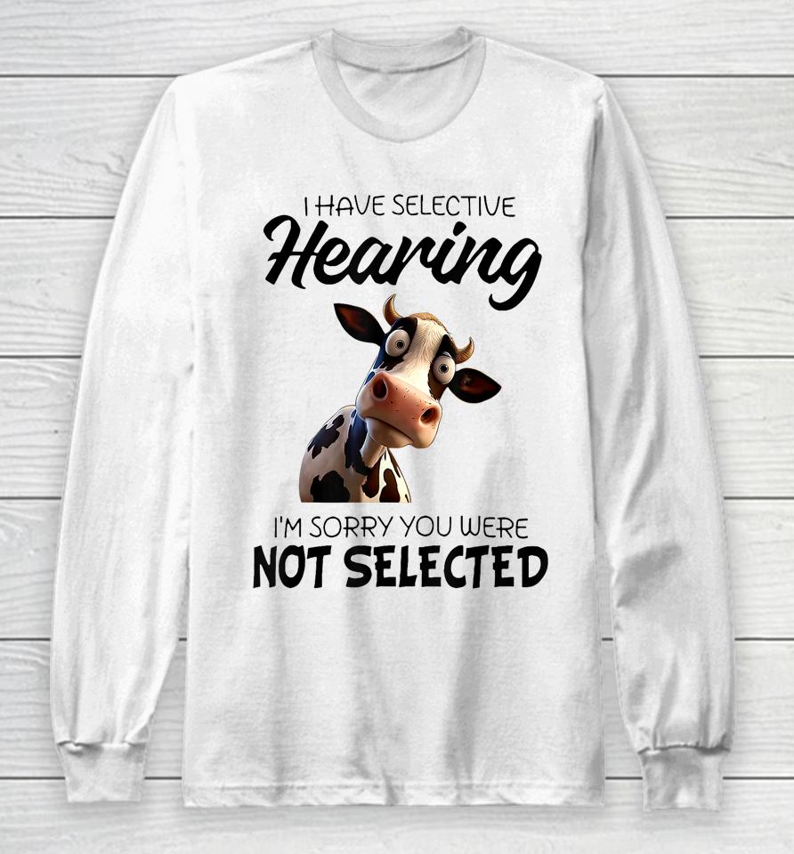 Cow I Have Selective Hearing I’m Sorry You Were Not Selected Long Sleeve T-Shirt