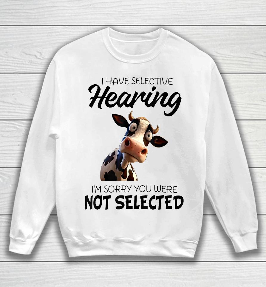 Cow I Have Selective Hearing I’m Sorry You Were Not Selected Sweatshirt
