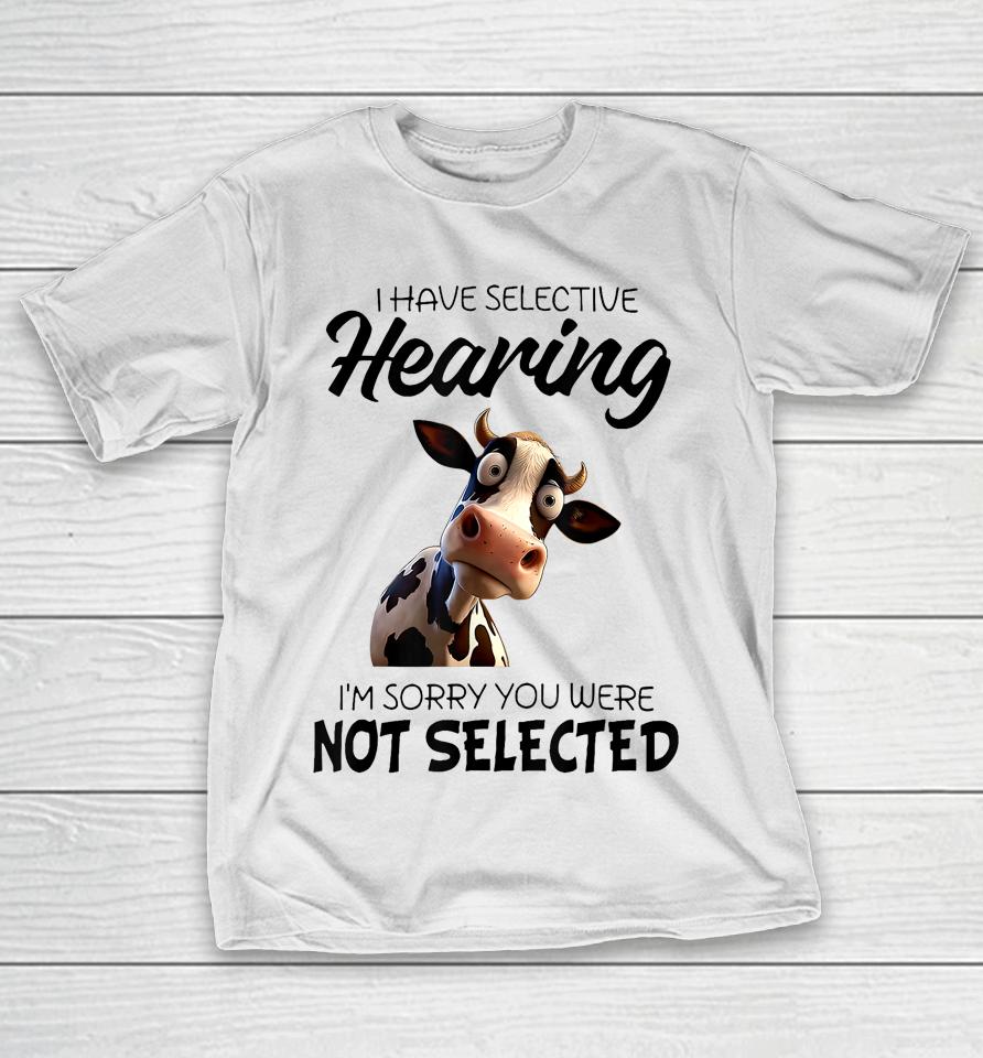 Cow I Have Selective Hearing I’m Sorry You Were Not Selected T-Shirt