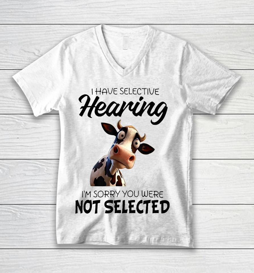 Cow I Have Selective Hearing I’m Sorry You Were Not Selected Unisex V-Neck T-Shirt
