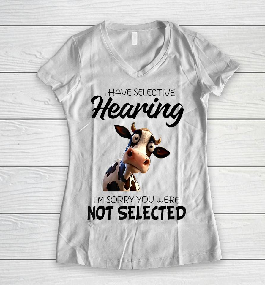 Cow I Have Selective Hearing I’m Sorry You Were Not Selected Women V-Neck T-Shirt