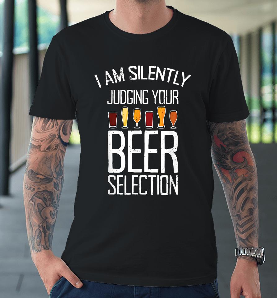 Craft Beer I Am Silently Judging Your Beer Selection Premium T-Shirt