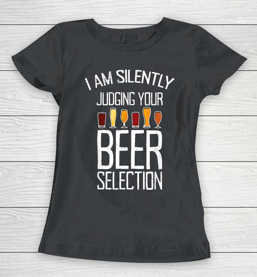 Craft Beer I Am Silently Judging Your Beer Selection Women T-Shirt