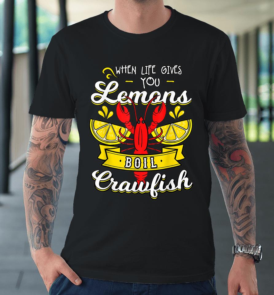 Crawfish Boil When Life Gives You Lemons Crayfish Festival Premium T-Shirt