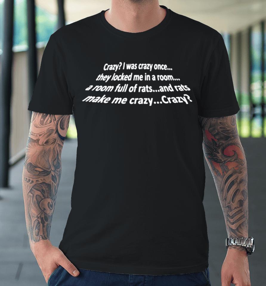 Crazy I Was Crazy Once They Locked Me In A Room A Room Full Of Rats And Rats Make Me Crazy Crazy Premium T-Shirt