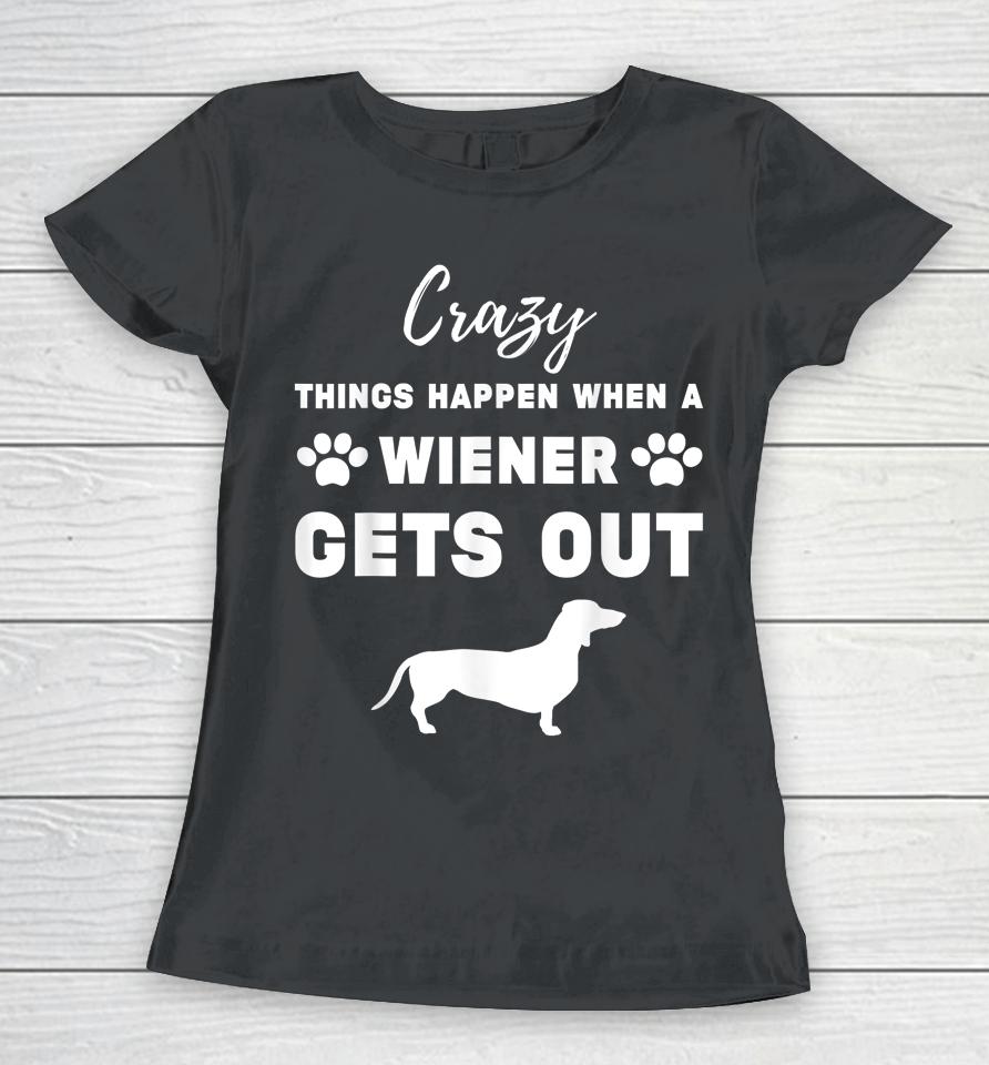 Crazy Things Happen When A Wiener Gets Out Women T-Shirt