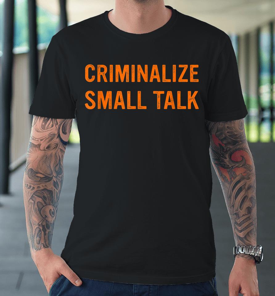 Criminalize Small Talk Premium T-Shirt