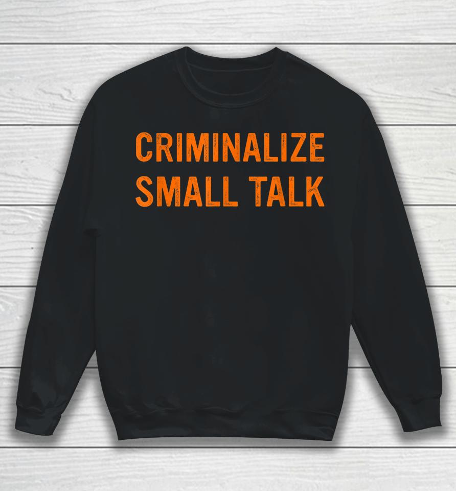 Criminalize Small Talk Sweatshirt