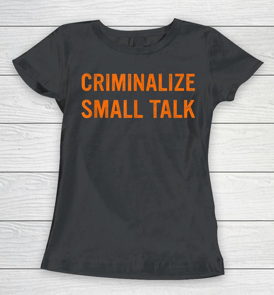 Criminalize Small Talk Women T-Shirt