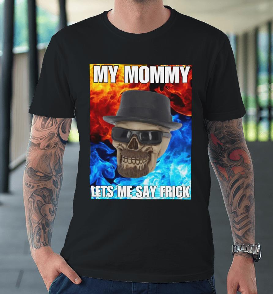 Cringeytees Store My Mommy Lets Me Say Frick Cringey Premium T-Shirt