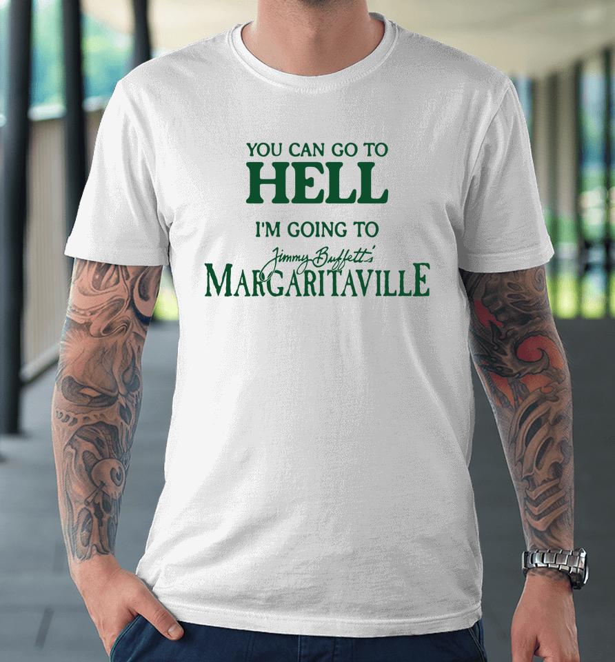 Cryingintheclub Store You Can Go To Hell I'm Going To Margaritaville Premium T-Shirt