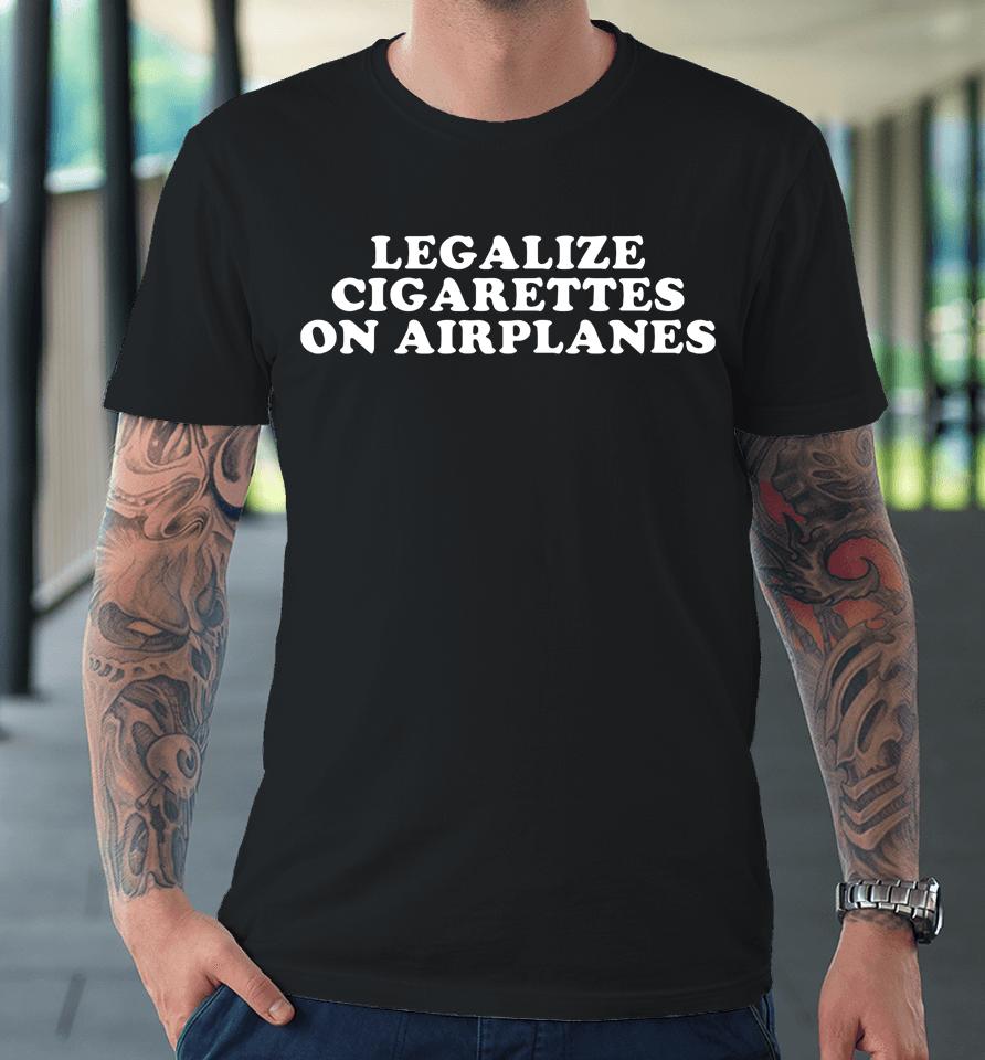 Cryingintheclub69 Store Legalize Cigarettes On Airplanes Premium T-Shirt