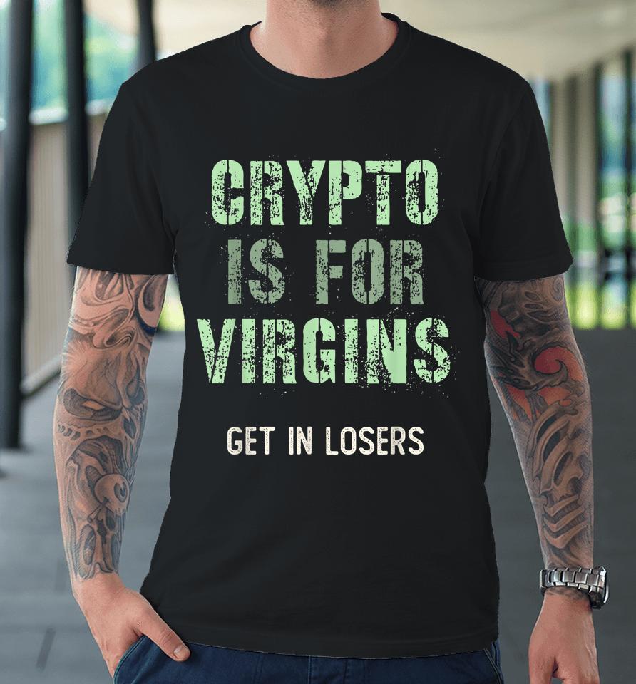 Crypto Is For Virgin Get In Losers Premium T-Shirt