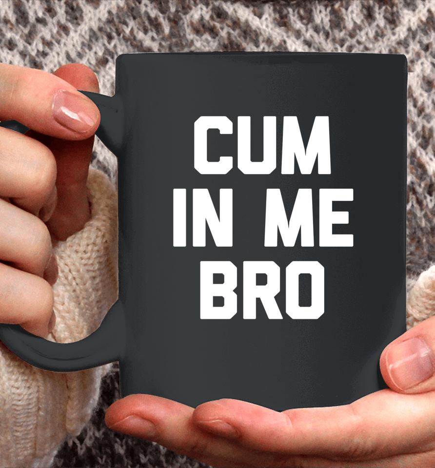 Cum In Me Bro Coffee Mug