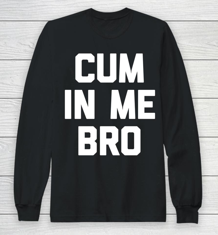 Cum In Me Bro Long Sleeve T-Shirt