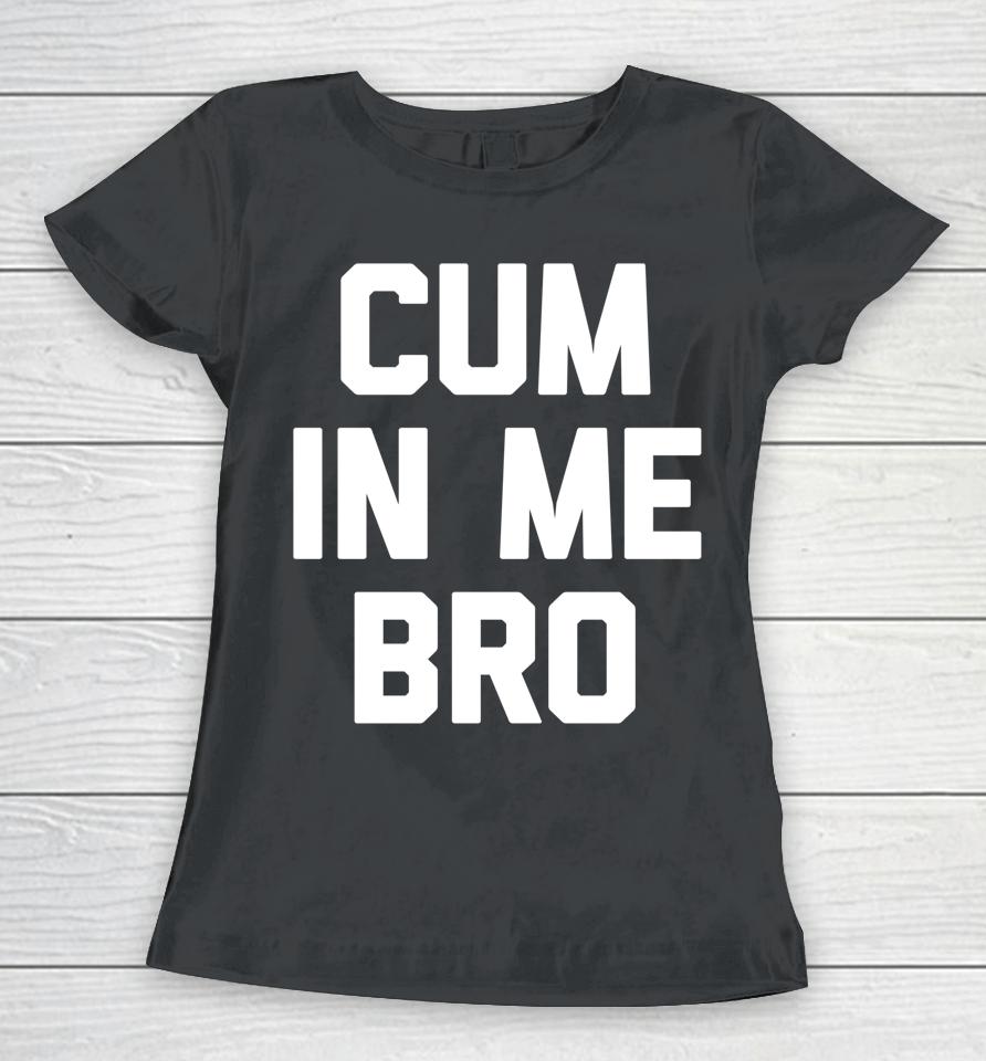 Cum In Me Bro Women T-Shirt