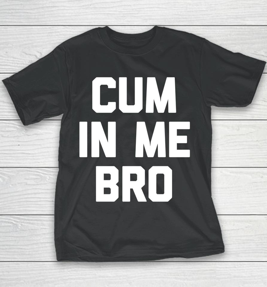 Cum In Me Bro Youth T-Shirt