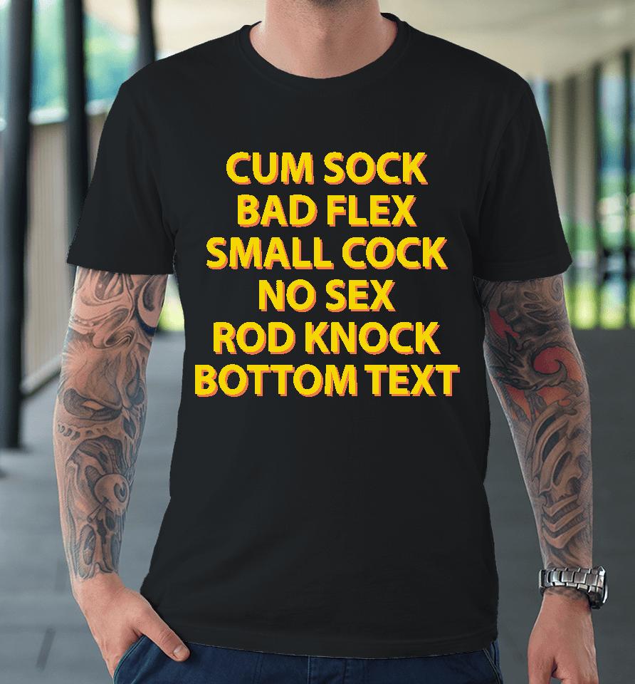 Cum Sock Bad Flex Small Cock No Sex Rod Knock Bottom Text Premium T-Shirt