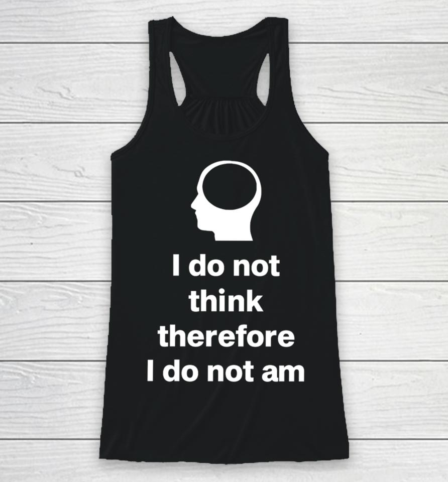 Cunkoneverything I Do Not Think Therefore I Do Not Am Racerback Tank