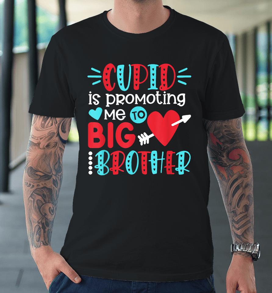 Cupid Is Promoting Me To Big Brother Valentines Day Premium T-Shirt