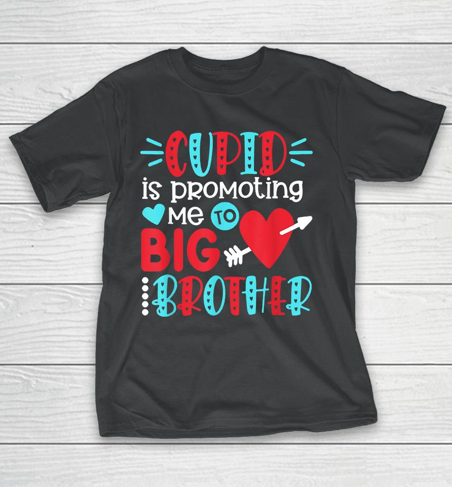 Cupid Is Promoting Me To Big Brother Valentines Day T-Shirt