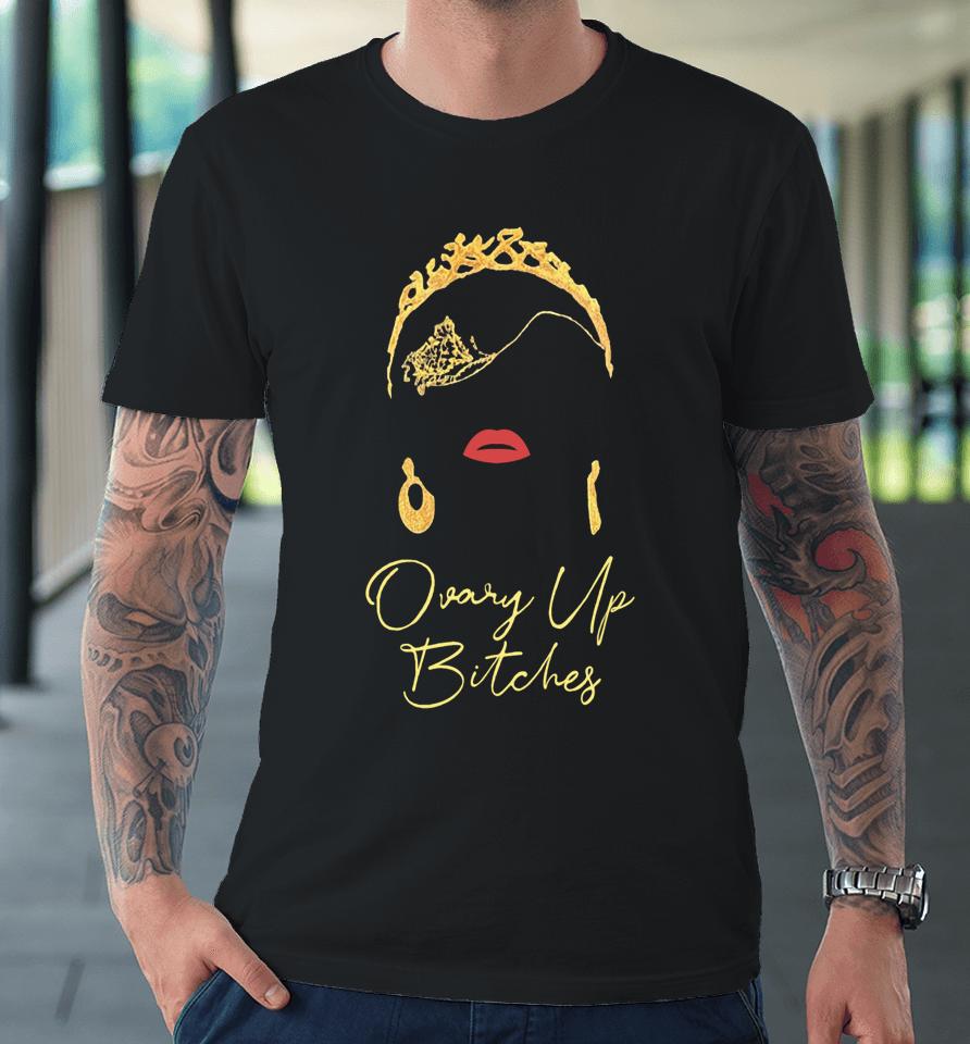 Cupidspistol Ovary Up Bitches Premium T-Shirt