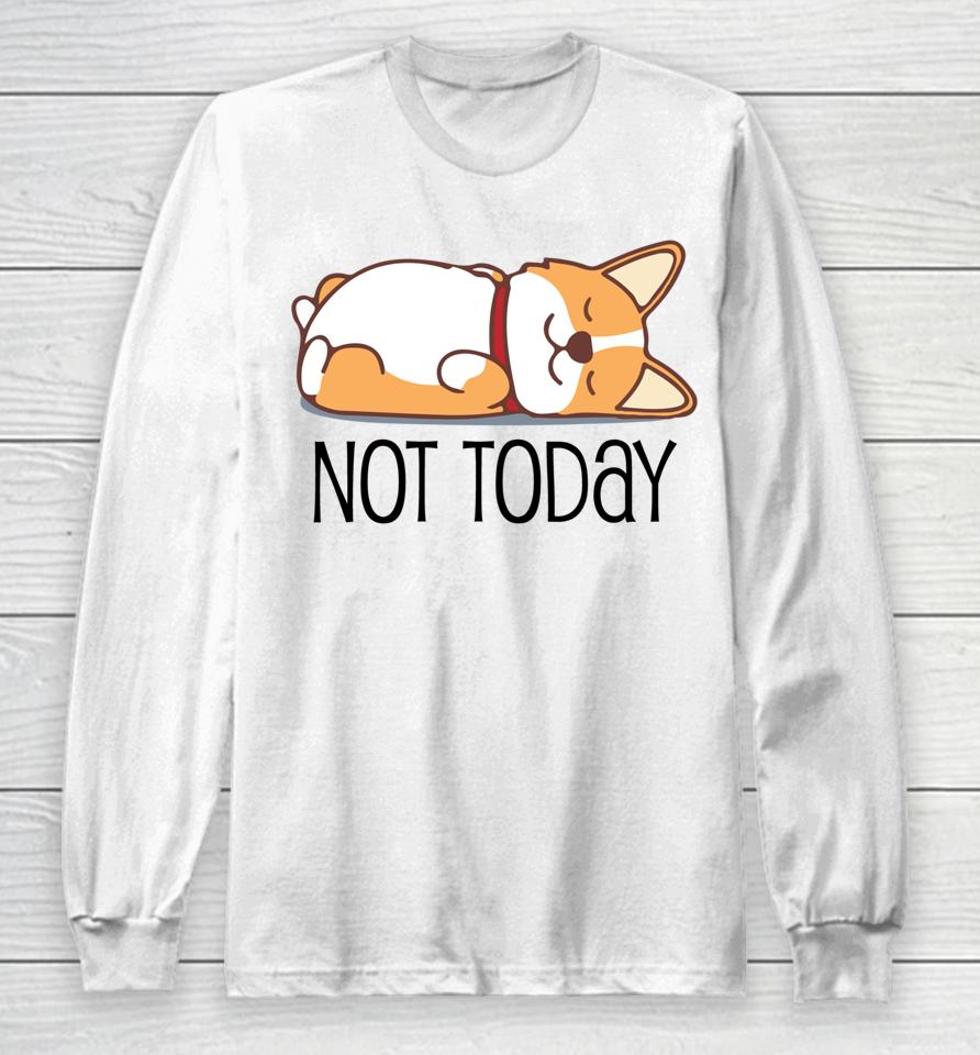 Cute Corgi Gift Funny Dog Lover Not Today Lazy Animal Long Sleeve T-Shirt