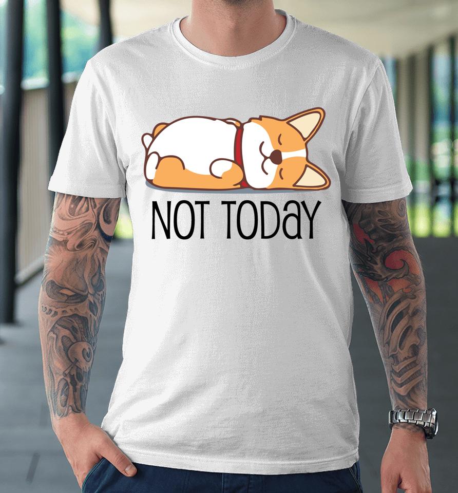 Cute Corgi Gift Funny Dog Lover Not Today Lazy Animal Premium T-Shirt