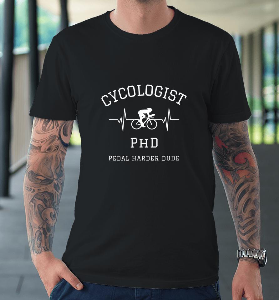 Cycologist Phd Pedal Harder Dude Heartbeat Premium T-Shirt