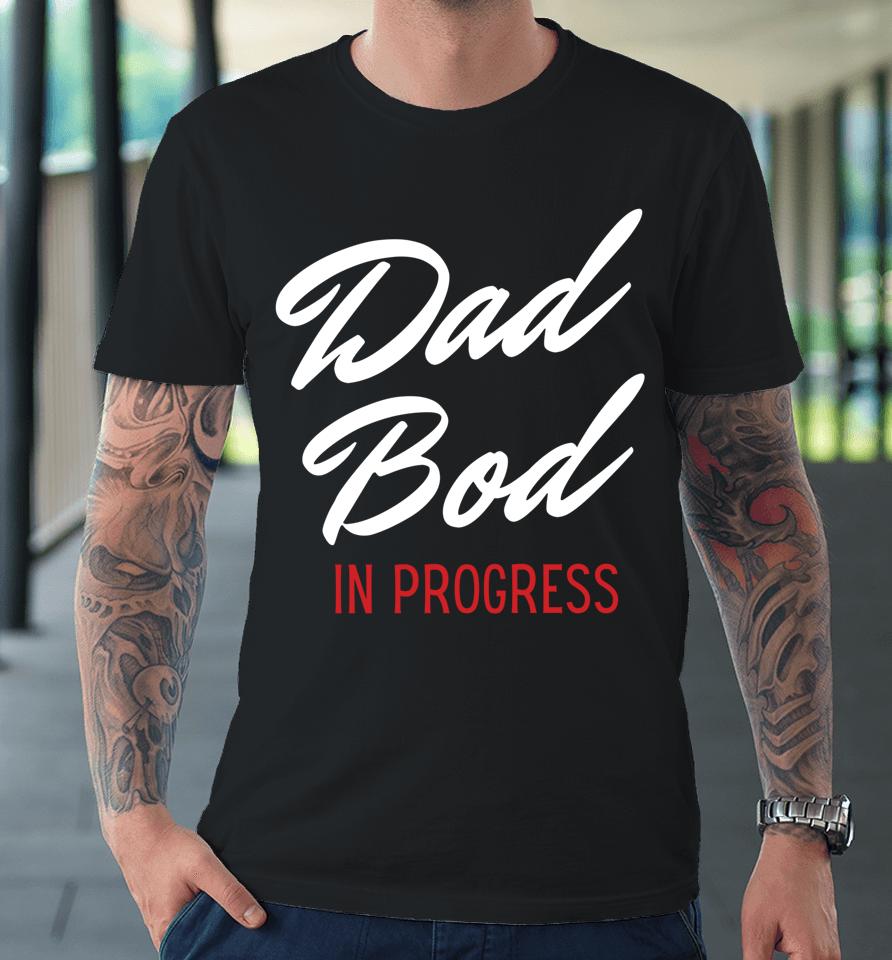 Dad Bod In Progress Premium T-Shirt