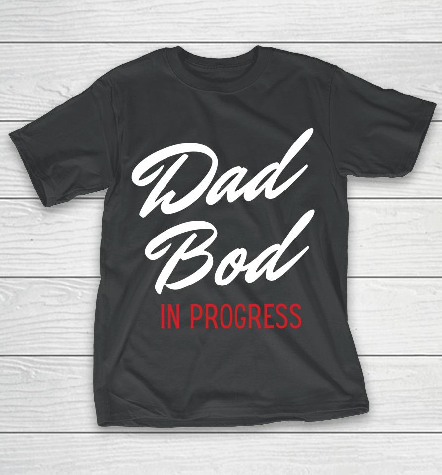 Dad Bod In Progress T-Shirt
