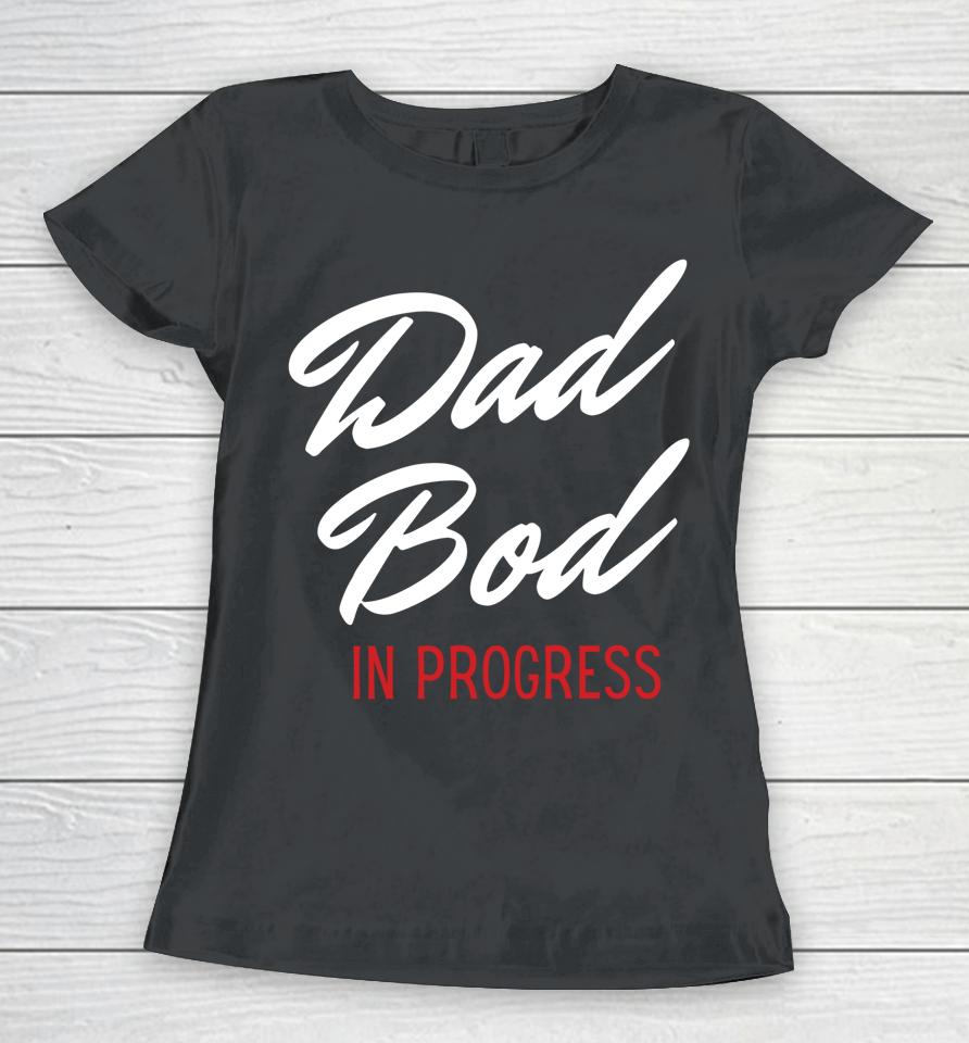 Dad Bod In Progress Women T-Shirt