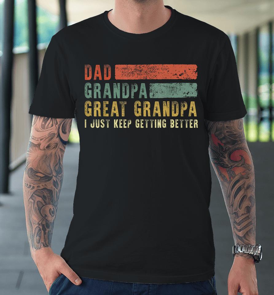 Dad Grandpa Great Grandpa I Just Keep Getting Better T Shirt Retro Fathers Day From Grandkids Premium T-Shirt
