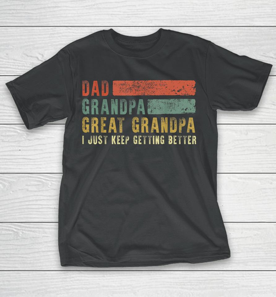 Dad Grandpa Great Grandpa I Just Keep Getting Better T Shirt Retro Fathers Day From Grandkids T-Shirt