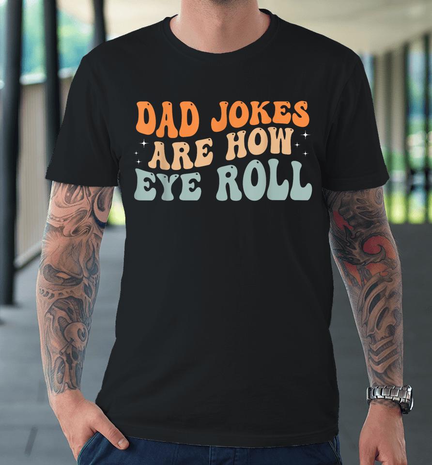 Dad Jokes Are How Eye Roll Funny Dad Vintage Papa Father Day Premium T-Shirt