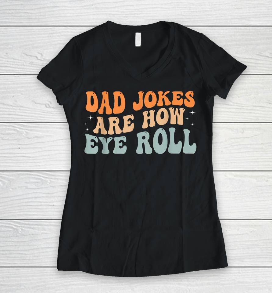 Dad Jokes Are How Eye Roll Funny Dad Vintage Papa Father Day Women V-Neck T-Shirt