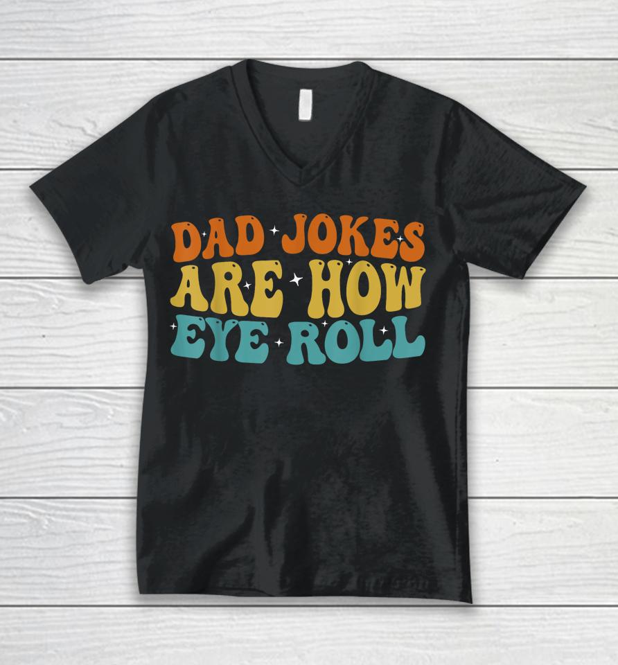 Dad Jokes Are How Eye Roll Funny Daddy 2023 Father's Day Unisex V-Neck T-Shirt
